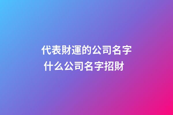 代表財運的公司名字 什么公司名字招財-第1張-公司起名-玄機派